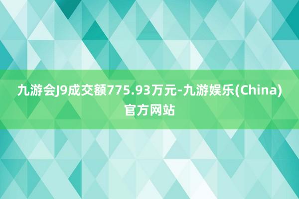 九游会J9成交额775.93万元-九游娱乐(China)官方网站