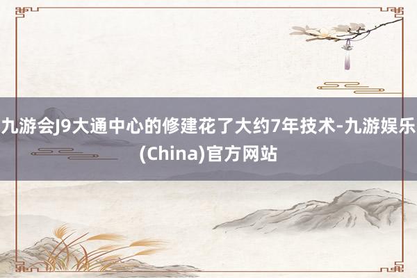 九游会J9大通中心的修建花了大约7年技术-九游娱乐(China)官方网站