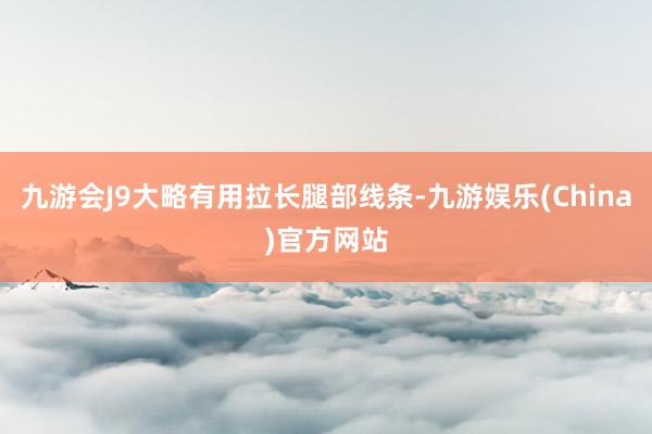 九游会J9大略有用拉长腿部线条-九游娱乐(China)官方网站