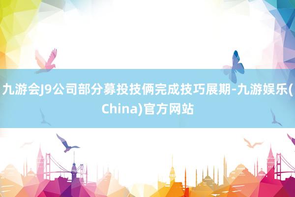 九游会J9公司部分募投技俩完成技巧展期-九游娱乐(China)官方网站