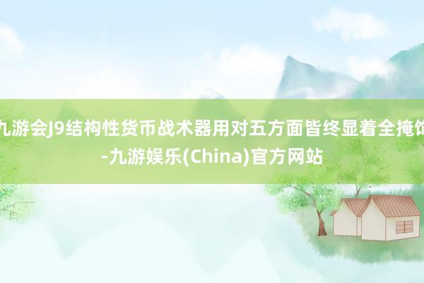 九游会J9结构性货币战术器用对五方面皆终显着全掩饰-九游娱乐(China)官方网站