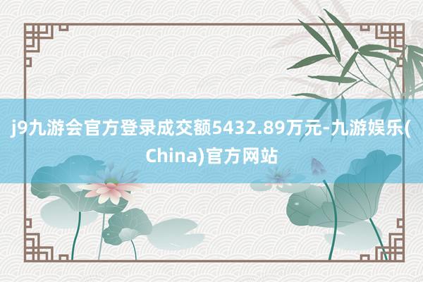 j9九游会官方登录成交额5432.89万元-九游娱乐(China)官方网站