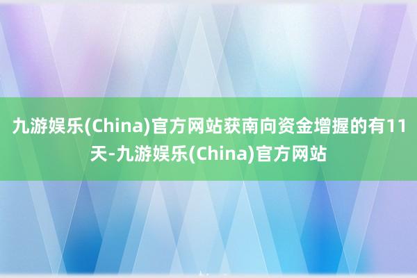 九游娱乐(China)官方网站获南向资金增握的有11天-九游娱乐(China)官方网站
