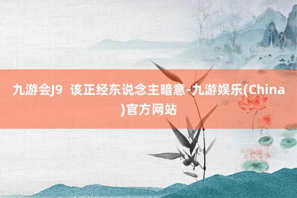 九游会J9  该正经东说念主暗意-九游娱乐(China)官方网站