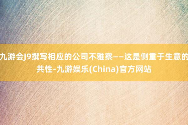 九游会J9撰写相应的公司不雅察——这是侧重于生意的共性-九游娱乐(China)官方网站